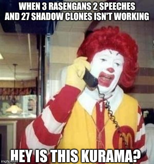Naruto be like 2 | WHEN 3 RASENGANS 2 SPEECHES AND 27 SHADOW CLONES ISN'T WORKING; HEY IS THIS KURAMA? | image tagged in ronald mcdonald temp,lol,memes,funny,funny memes | made w/ Imgflip meme maker