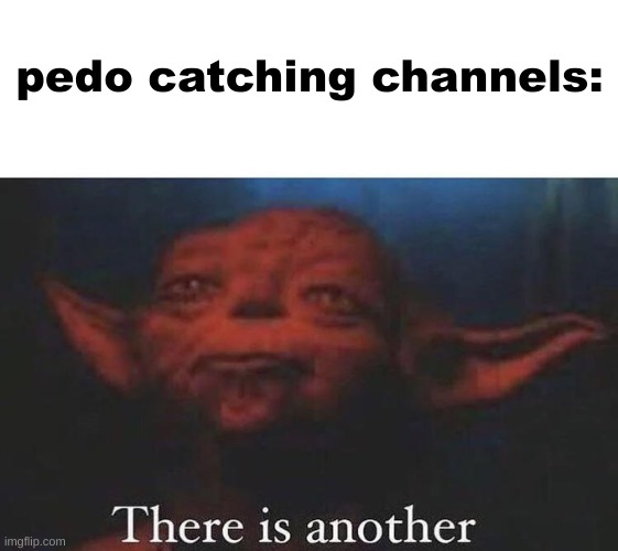 There is another | pedo catching channels: | image tagged in there is another | made w/ Imgflip meme maker