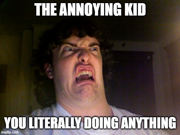 Oh No | THE ANNOYING KID; YOU LITERALLY DOING ANYTHING | image tagged in memes,oh no | made w/ Imgflip meme maker