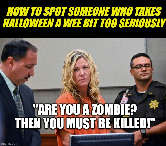 I bet Halloween was crazy at Lori's house |  HOW TO SPOT SOMEONE WHO TAKES HALLOWEEN A WEE BIT TOO SERIOUSLY; "ARE YOU A ZOMBIE? THEN YOU MUST BE KILLED!" | image tagged in lori vallow daybell,halloween,crazy,zombies,cult | made w/ Imgflip meme maker