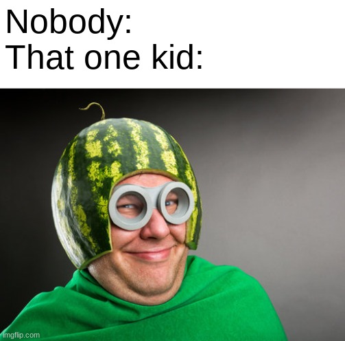 Idk | Nobody:
That one kid: | image tagged in yes,watermelon | made w/ Imgflip meme maker