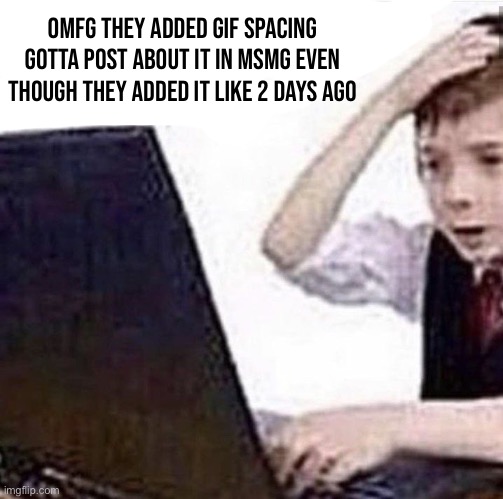 Shit I got cyber Bullied | Omfg they added gif spacing
Gotta post about it in msmg even though they added it like 2 days ago | image tagged in shit i got cyber bullied | made w/ Imgflip meme maker
