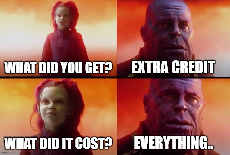 What didnt it cost | WHAT DID YOU GET? EXTRA CREDIT; WHAT DID IT COST? EVERYTHING.. | image tagged in school,credit | made w/ Imgflip meme maker