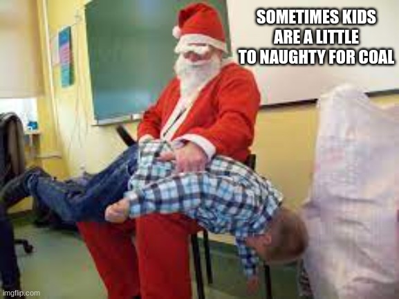 A Little To Naughty |  SOMETIMES KIDS ARE A LITTLE TO NAUGHTY FOR COAL | image tagged in a little to naughty | made w/ Imgflip meme maker