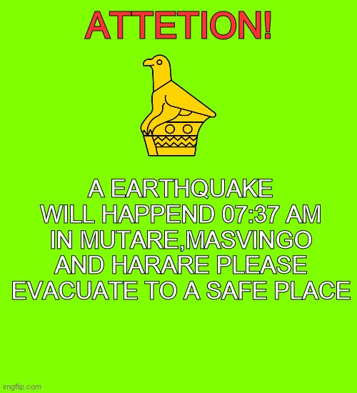 i created a zimbabwe eas alarm | ATTETION! A EARTHQUAKE WILL HAPPEND 07:37 AM IN MUTARE,MASVINGO AND HARARE PLEASE EVACUATE TO A SAFE PLACE | image tagged in memes,blank transparent square,zimbabwe,eas,eas alarm | made w/ Imgflip meme maker