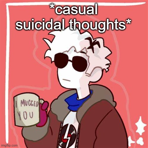 I mugged you | *casual suicidal thoughts* | image tagged in i mugged you | made w/ Imgflip meme maker