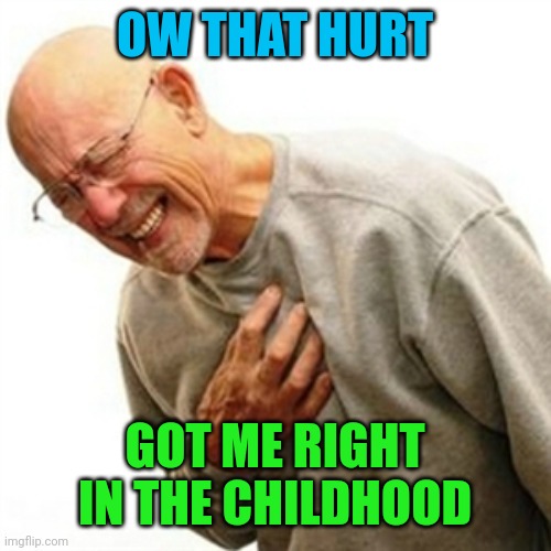 Right In The Childhood Meme | OW THAT HURT GOT ME RIGHT IN THE CHILDHOOD | image tagged in memes,right in the childhood | made w/ Imgflip meme maker