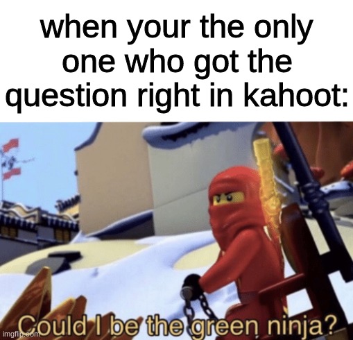 Could I Be The Green Ninja? | when your the only one who got the question right in kahoot: | image tagged in could i be the green ninja | made w/ Imgflip meme maker