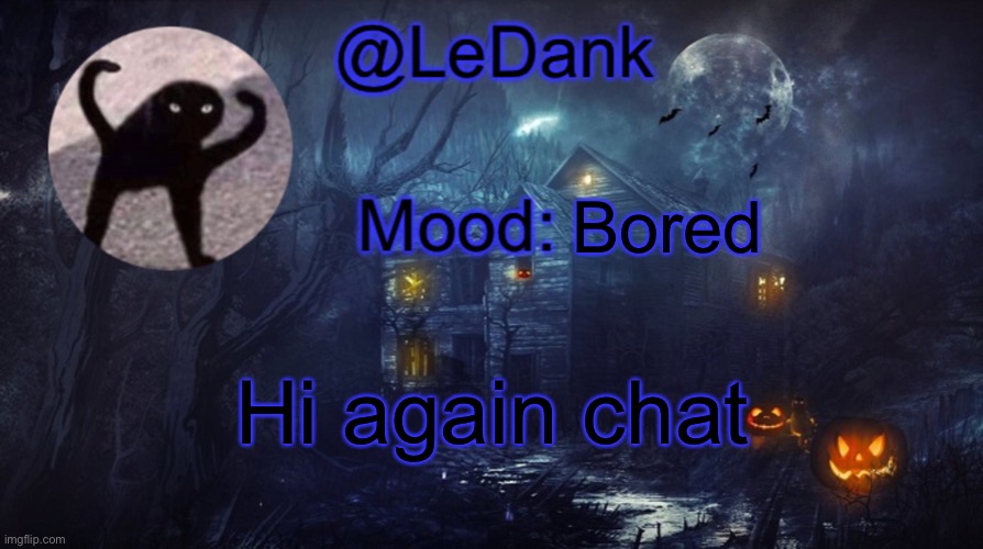 LeDank spooky temp | Bored; Hi again chat | image tagged in ledank spooky temp | made w/ Imgflip meme maker