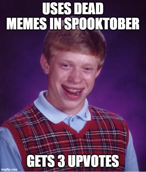 Bad Luck Brian Meme | USES DEAD MEMES IN SPOOKTOBER GETS 3 UPVOTES | image tagged in memes,bad luck brian | made w/ Imgflip meme maker