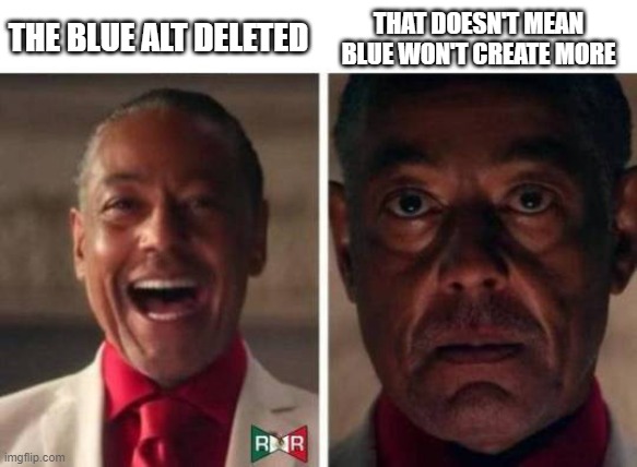 gus fring | THAT DOESN'T MEAN BLUE WON'T CREATE MORE; THE BLUE ALT DELETED | image tagged in gus fring | made w/ Imgflip meme maker
