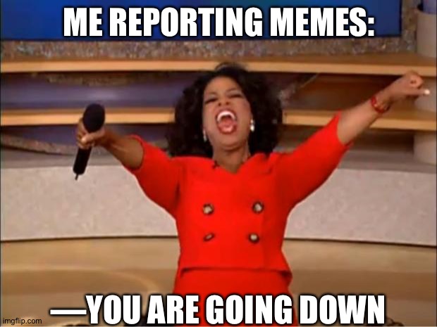 YOU ARE GOING DOWN EVIL | ME REPORTING MEMES:; —YOU ARE GOING DOWN | image tagged in memes,oprah you get a | made w/ Imgflip meme maker