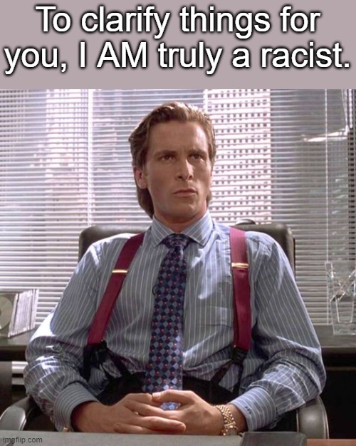 I enjoy Formula One racing | To clarify things for you, I AM truly a racist. | made w/ Imgflip meme maker