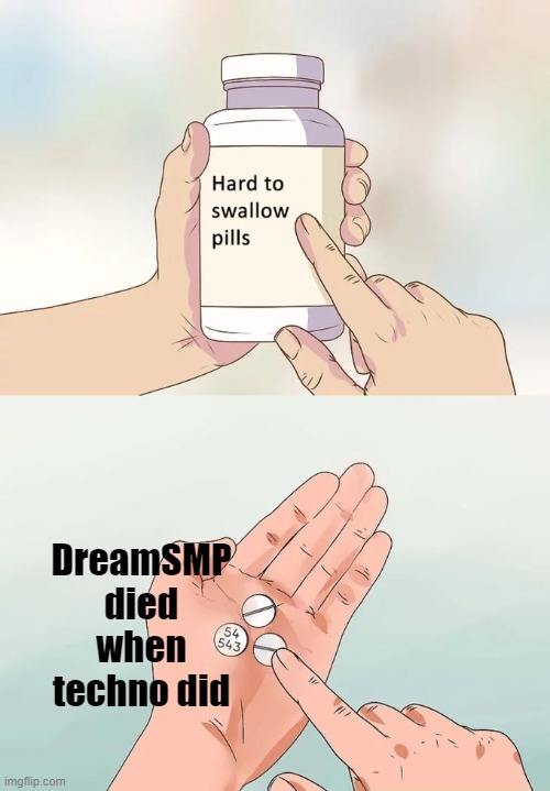 Hard To Swallow Pills | DreamSMP died when techno did | image tagged in memes,hard to swallow pills | made w/ Imgflip meme maker