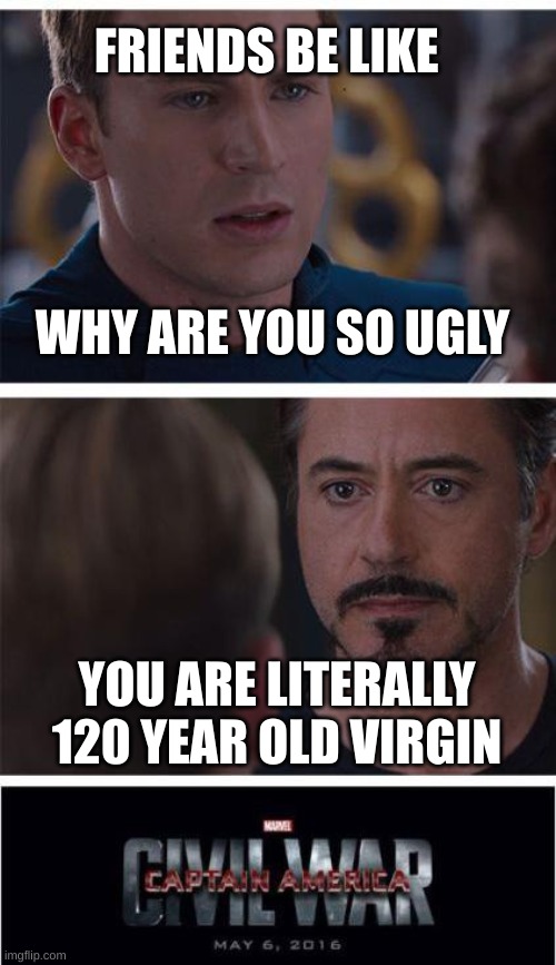 Friend be like | FRIENDS BE LIKE; WHY ARE YOU SO UGLY; YOU ARE LITERALLY 120 YEAR OLD VIRGIN | image tagged in memes,marvel civil war 1 | made w/ Imgflip meme maker