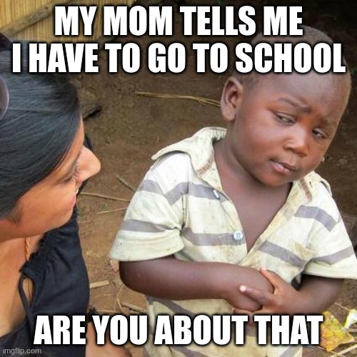 Third World Skeptical Kid Meme | MY MOM TELLS ME I HAVE TO GO TO SCHOOL; ARE YOU ABOUT THAT | image tagged in memes,third world skeptical kid | made w/ Imgflip meme maker