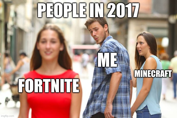 Distracted Boyfriend Meme | PEOPLE IN 2017; ME; MINECRAFT; FORTNITE | image tagged in memes,distracted boyfriend | made w/ Imgflip meme maker