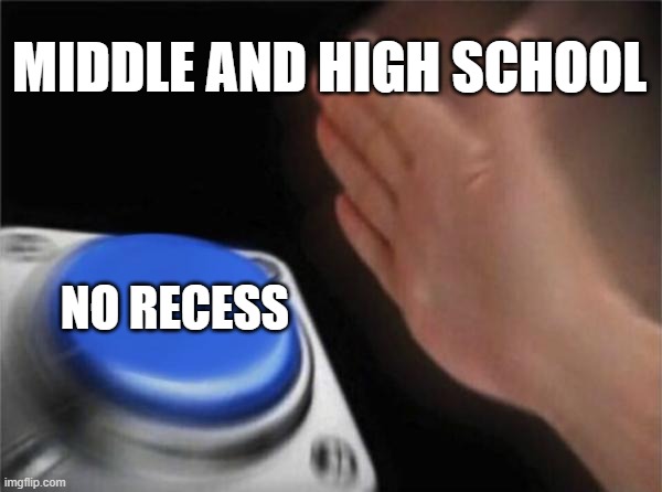 Blank Nut Button Meme | MIDDLE AND HIGH SCHOOL; NO RECESS | image tagged in memes,blank nut button | made w/ Imgflip meme maker