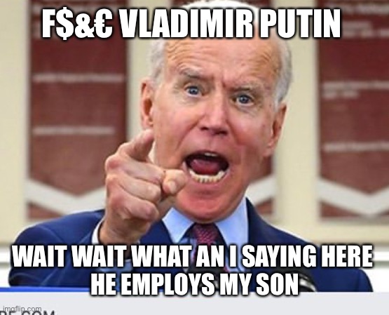 Joe Biden no malarkey | F$&€ VLADIMIR PUTIN; WAIT WAIT WHAT AN I SAYING HERE 
HE EMPLOYS MY SON | image tagged in joe biden no malarkey | made w/ Imgflip meme maker