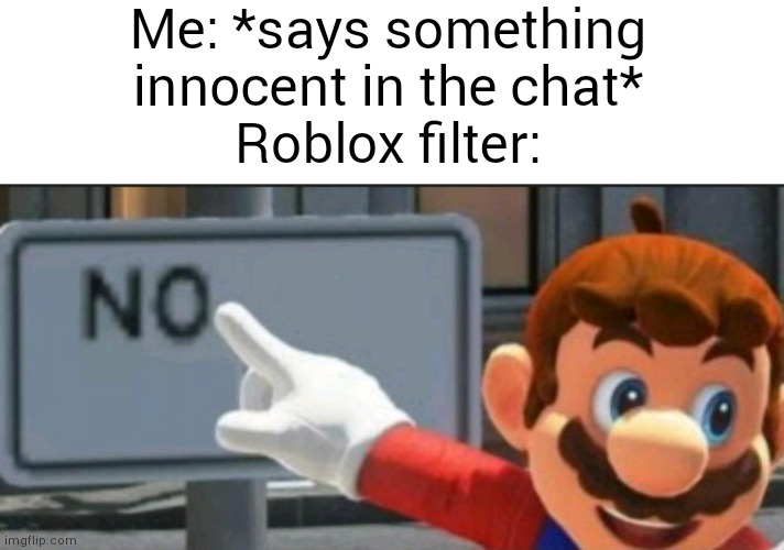 why does roblox have to tag the most innocent things |  Me: *says something innocent in the chat*
Roblox filter: | image tagged in mario points at a no sign,why,memes,funny memes,relatable,roblox | made w/ Imgflip meme maker