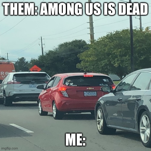  THEM: AMONG US IS DEAD; ME: | image tagged in among us,cars,blank transparent square | made w/ Imgflip meme maker