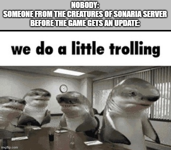 why do they do this | NOBODY:
SOMEONE FROM THE CREATURES OF SONARIA SERVER BEFORE THE GAME GETS AN UPDATE: | image tagged in we do a little trolling | made w/ Imgflip meme maker