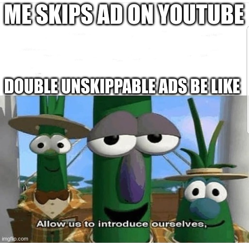 Allow us to introduce ourselves | ME SKIPS AD ON YOUTUBE; DOUBLE UNSKIPPABLE ADS BE LIKE | image tagged in allow us to introduce ourselves | made w/ Imgflip meme maker