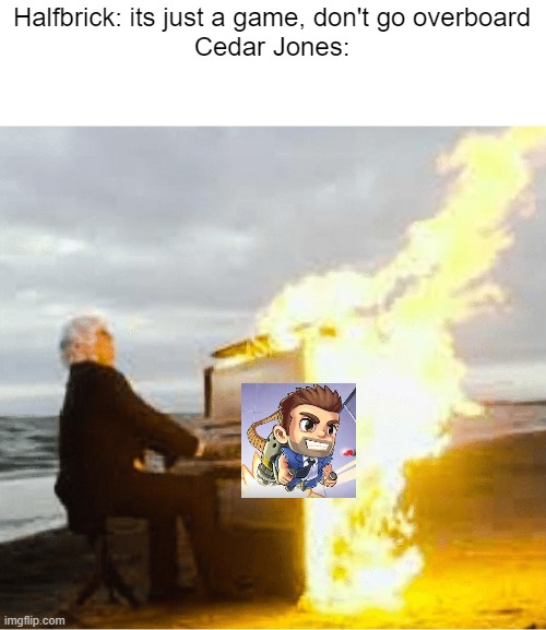 Jetpack Joyride | Halfbrick: its just a game, don't go overboard
Cedar Jones: | image tagged in playing flaming piano | made w/ Imgflip meme maker