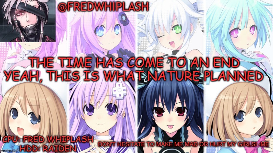 Guess this song | THE TIME HAS COME TO AN END
YEAH, THIS IS WHAT NATURE PLANNED | image tagged in fred's gamindustri template | made w/ Imgflip meme maker