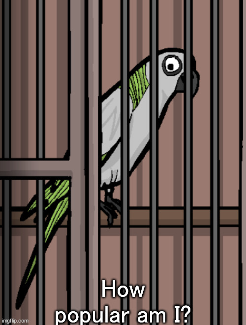 Bird on crack | How popular am I? | image tagged in bird on crack | made w/ Imgflip meme maker