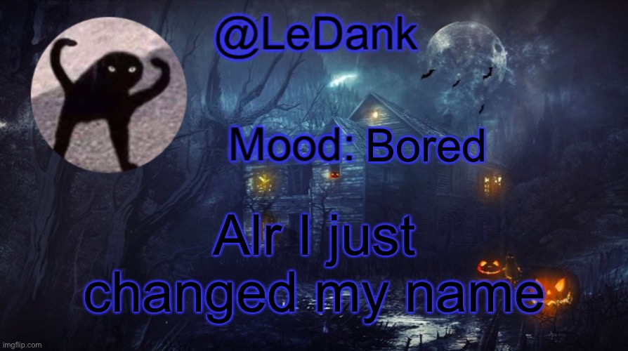 LeDank spooky temp | Bored; Alr I just changed my name | image tagged in ledank spooky temp | made w/ Imgflip meme maker