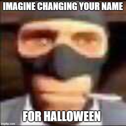spi | IMAGINE CHANGING YOUR NAME FOR HALLOWEEN | image tagged in spi | made w/ Imgflip meme maker