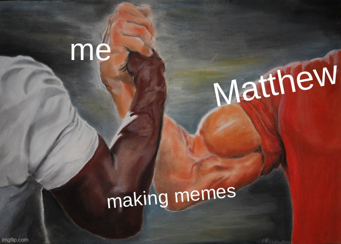 The strength of partners in meme law. | me; Matthew; making memes | image tagged in memes,epic handshake | made w/ Imgflip meme maker