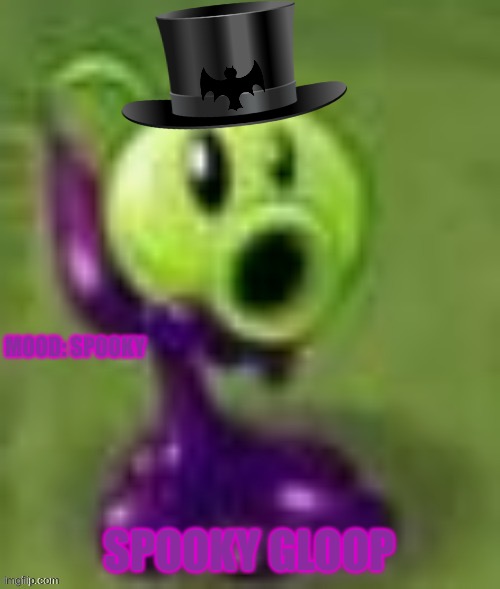 gloop | MOOD: SPOOKY; SPOOKY GLOOP | image tagged in gloop | made w/ Imgflip meme maker