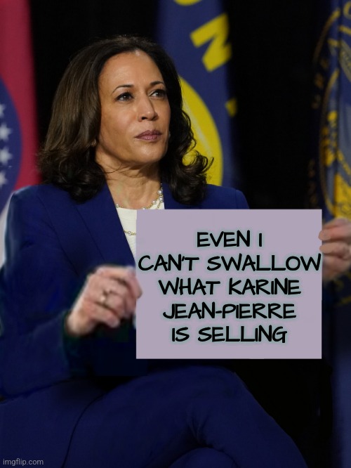 Kamala Tough to Swallow | EVEN I CAN'T SWALLOW WHAT KARINE JEAN-PIERRE IS SELLING | image tagged in kamala harris holding sign,memes,funny,liberals,democrats,kamala harris | made w/ Imgflip meme maker