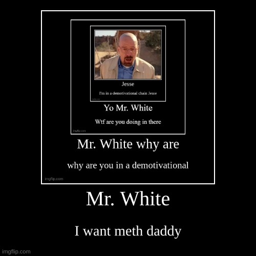 dont ask why he called mr white daddy | image tagged in memes,funny,demotivationals,breaking bad,anyway,cyall | made w/ Imgflip demotivational maker