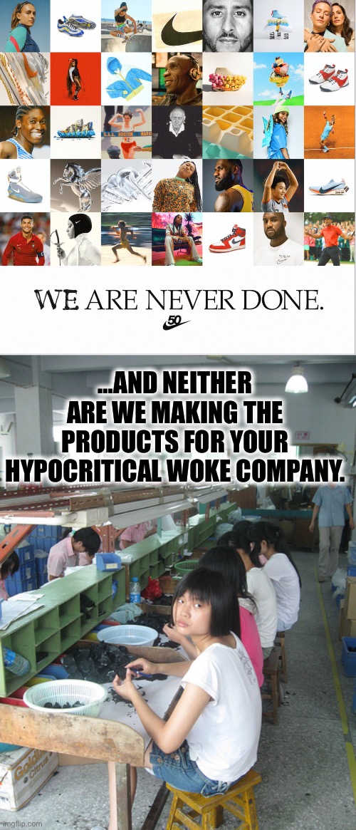 Woke company bullshit |  …AND NEITHER ARE WE MAKING THE PRODUCTS FOR YOUR HYPOCRITICAL WOKE COMPANY. | image tagged in sweatshops,nike,woke,liberal hypocrisy,china,memes | made w/ Imgflip meme maker
