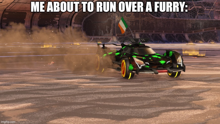 yes I just wanted to post the picture I took of my rocket league car | ME ABOUT TO RUN OVER A FURRY: | image tagged in anti furry,kill,furries | made w/ Imgflip meme maker