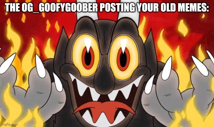 Cuphead Devil | THE OG_GOOFYGOOBER POSTING YOUR OLD MEMES: | image tagged in cuphead devil | made w/ Imgflip meme maker