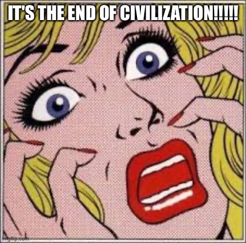 Frightened blonde woman | IT'S THE END OF CIVILIZATION!!!!! | image tagged in frightened blonde woman | made w/ Imgflip meme maker
