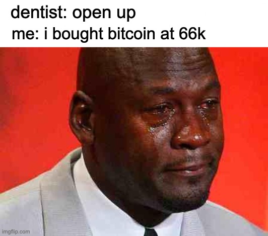 crying michael jordan | dentist: open up; me: i bought bitcoin at 66k | image tagged in crying michael jordan | made w/ Imgflip meme maker