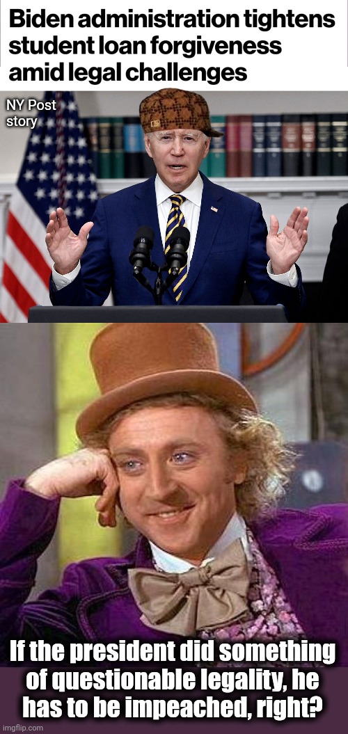 Let's do it! | NY Post
story; If the president did something
of questionable legality, he
has to be impeached, right? | image tagged in memes,creepy condescending wonka,joe biden,student loans,impeachment,democrats | made w/ Imgflip meme maker