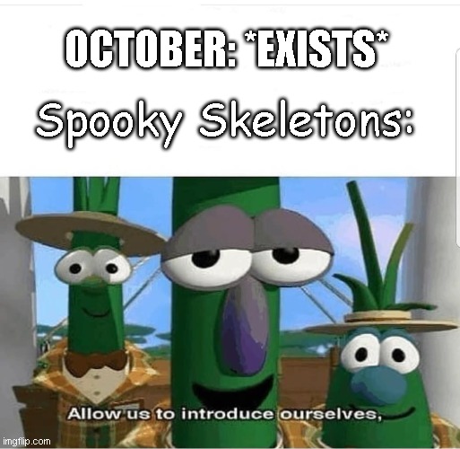 Allow us to introduce ourselves | OCTOBER: *EXISTS*; Spooky Skeletons: | image tagged in allow us to introduce ourselves | made w/ Imgflip meme maker