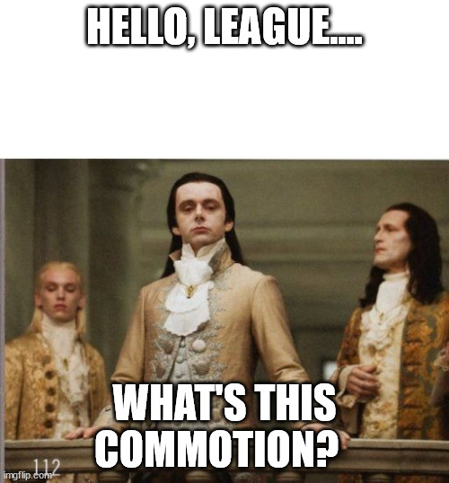 Hello, League... | HELLO, LEAGUE.... WHAT'S THIS COMMOTION? | image tagged in elitist victorian scumbag | made w/ Imgflip meme maker