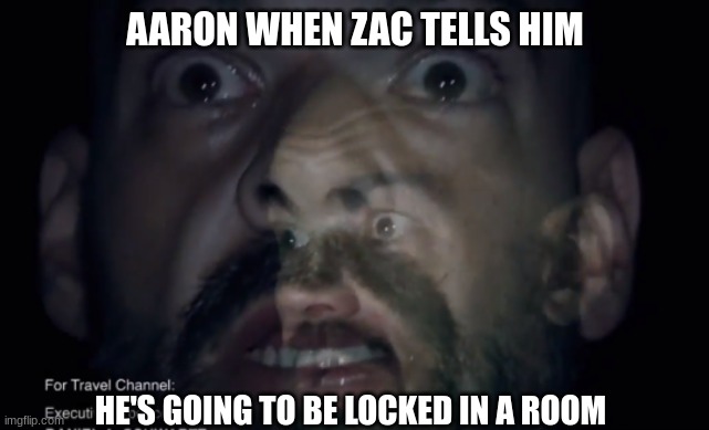scared aaron | AARON WHEN ZAC TELLS HIM; HE'S GOING TO BE LOCKED IN A ROOM | image tagged in ghost adventures scared aaron,ghost adventures,aaron goodwin | made w/ Imgflip meme maker