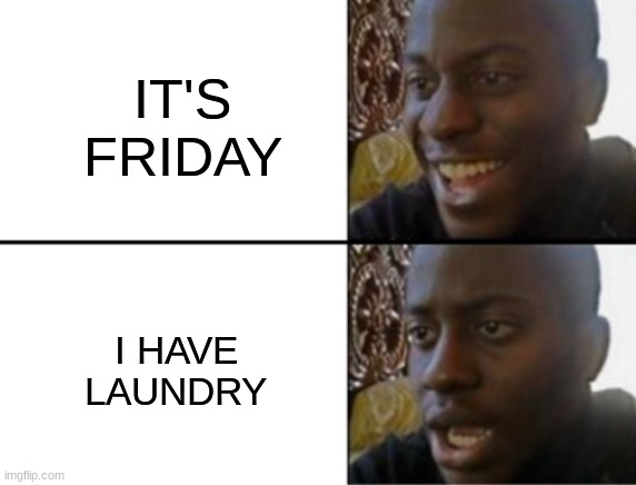 awwwwwww | IT'S FRIDAY; I HAVE LAUNDRY | image tagged in oh yeah oh no | made w/ Imgflip meme maker