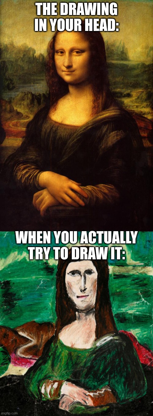 THE DRAWING IN YOUR HEAD:; WHEN YOU ACTUALLY TRY TO DRAW IT: | image tagged in the mona lisa | made w/ Imgflip meme maker