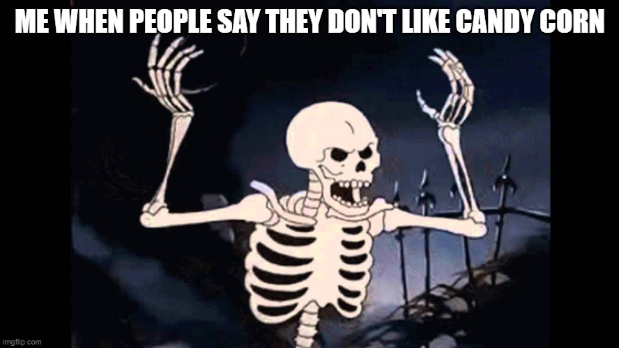 I love it! | ME WHEN PEOPLE SAY THEY DON'T LIKE CANDY CORN | image tagged in spooky skeleton,candy corn,halloween,unpopular opinion puffin,happy halloween | made w/ Imgflip meme maker