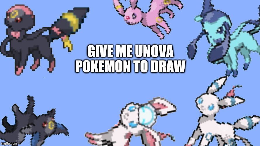 i'm bored | GIVE ME UNOVA POKEMON TO DRAW | image tagged in kitty_the_sylceonhtf template | made w/ Imgflip meme maker