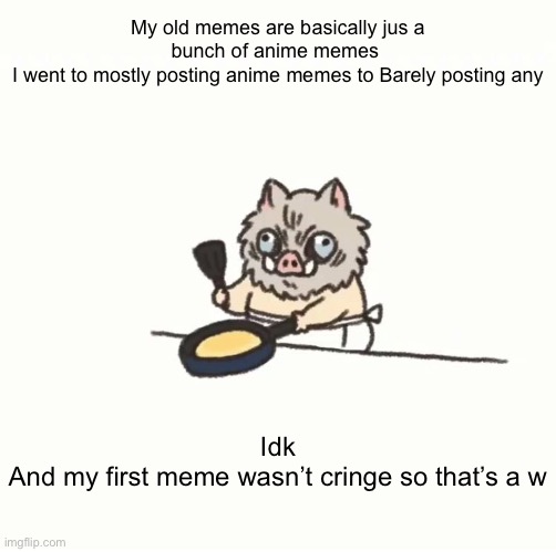 Baby inosuke | My old memes are basically jus a bunch of anime memes 
I went to mostly posting anime memes to Barely posting any; Idk
And my first meme wasn’t cringe so that’s a w | image tagged in baby inosuke | made w/ Imgflip meme maker